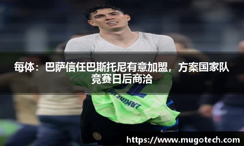 每体：巴萨信任巴斯托尼有意加盟，方案国家队竞赛日后商洽